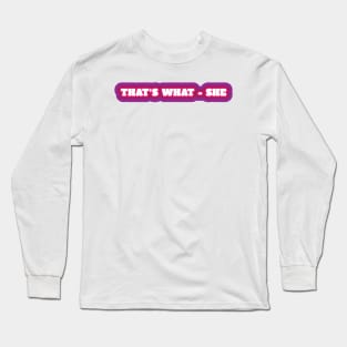 That's What - She Long Sleeve T-Shirt